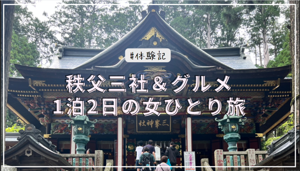 【体験記】秩父三社＆グルメメインの1泊2日の女ひとり旅